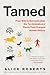 Tamed: From Wild to Domesticated, the Ten Animals and Plants That Changed Human History