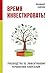 Время инвестировать!: Руков...