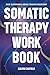Somatic Therapy Workbook: A...