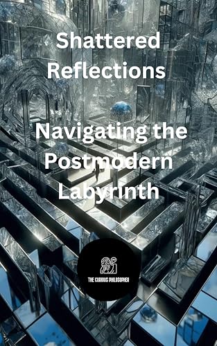 Shattered Reflections: Navigating the Postmodern Labyrinth (Kindle Edition)