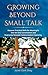 Growing Beyond Small Talk: Discover Practical Skills for Meaningful One-On-One Conversation and Overcome Personal Communication Insecurity