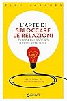 L'arte di sbloccare le relazioni: Di cosa hai bisogno e come ottenerlo (Italian Edition)