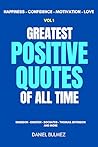 Greatest Positive Quotes Of All Time Vol 1: Wisdom with Quotes for Happiness, Confidence, Motivation and Love (QUOTES BOOKS) Greatest Positive Quotes Of All Time Vol 1: Wisdom with Quotes for Happiness, Confidence, Motivation and Love (QUOTES BOOKS)