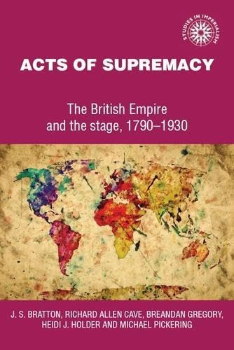 Acts of Supremacy: The British Empire and the Stage, 1790-1930 (Studies in Imperalism)