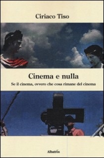Cinema e nulla: se il cinema, ovvero che cosa rimane del cinema: una teoria estetico-funzionale della storia del cinema e dell'evento filmico come vertiginosa immaginale apertura dello spettacolo multimediale del mondo