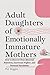 Adult Daughters of Emotionally Immature Mothers: How to Recover from Maternal Rejection, Emotional Neglect, and Parental Narcissism