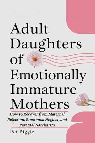 Adult Daughters of Emotionally Immature Mothers: How to Recover from Maternal Rejection, Emotional Neglect, and Parental Narcissism (Kindle Edition)