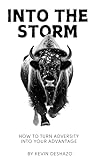 Into the Storm: How to Turn Adversity Into Your Advantage Into the Storm: How to Turn Adversity Into Your Advantage