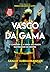 Vasco da Gama - A Carreira e a Lenda do Maior Navegador de Sempre