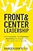 Front & Center Leadership: How Leaders Use Personal Branding to Stand Out and How You Can Too