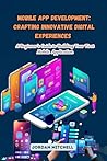 Mobile App Development: A Beginner's Guide to Building Your First Mobile Application Mobile App Development: A Beginner's Guide to Building Your First Mobile Application