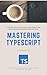 Mastering TypeScript: A step-by-step guide to building robust and maintainable JavaScript applications