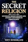 THE SECRET RELIGION: Unveiling Hidden Beliefs and Ancient Mysteries in Christianity