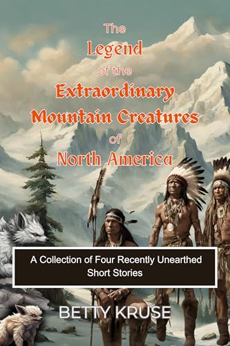 The Extraordinary Mountain Creatures of North America: A Collection of Four Recently Unearthed Short Stories (Kindle Edition)