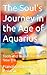 The Soul's Journey in the Age of Aquarius: Tools and Guides for the New Era
