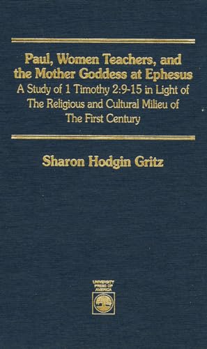 Paul, Women Teachers, and the Mother Goddess at Ephesus: A Study of 1 Timothy 2:9-15 in Light of the Religious and Cultural Milieu of the First Century (Paperback)