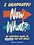I Graduated: Now What?: An ...