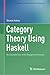 Category Theory Using Haskell: An Introduction with Moggi and Yoneda (Computer Science Foundations and Applied Logic)