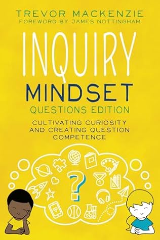 Inquiry Mindset: Questions Edition: Cultivating Curiosity and Creating Question Competence