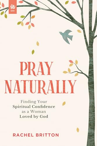 Pray Naturally: Finding Your Spiritual Confidence as a Woman Loved by God (Paperback)