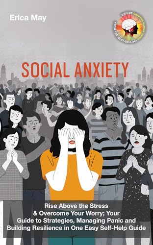 Social Anxiety: Rise Above the Stress & Overcome Your Worry; Your Guide to Strategies, Managing Panic and Building Resilience in One Easy Self-Help Guide (Kindle Edition)