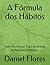 A Fórmula dos Hábitos: Como...