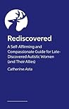Rediscovered: A Compassionate and Courageous Guide For Late Discovered Autistic Women (and Their Allies)
