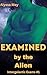 Examined by the Alien by Alyssa May