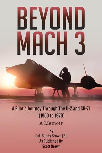 Beyond Mach 3: A Pilot’s Journey Through The U-2 and SR-71 (1950 to 1970) A Memoir