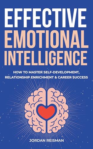 Effective Emotional Intelligence: How to Master Self-Development, Relationship Enrichment & Career Success (Kindle Edition)