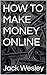 HOW TO MAKE MONEY ONLINE by Jack Wesley