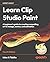Learn Clip Studio Paint: A beginner's guide to creating compelling art in manga, comics, and animation