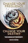 Change Your Frequency, Change Your Destiny : The Science of Prosperity - A Guide to Manifesting Wealth, Healing, and Abundance with Vibrational Energy
