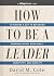 How to Be a Leader : 15 Minutes a Day to Establish Communication, Resiliency, Creativity, and Humili