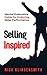 Selling, Inspired!: A Mental Endurance Guide For Enduring Sales Performance
