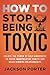 How to Stop Being Toxic by Jackson Porter