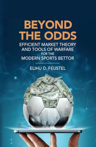 Beyond the Odds: Efficient Market Theory and Tools of Warfare for the Modern Sports Bettor (Kindle Edition)