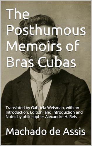 The Posthumous Memoirs of Bras Cubas: Translated by Gabriela Weisman, with Edition, Notes and Postface by philosopher Alexandre H. Reis