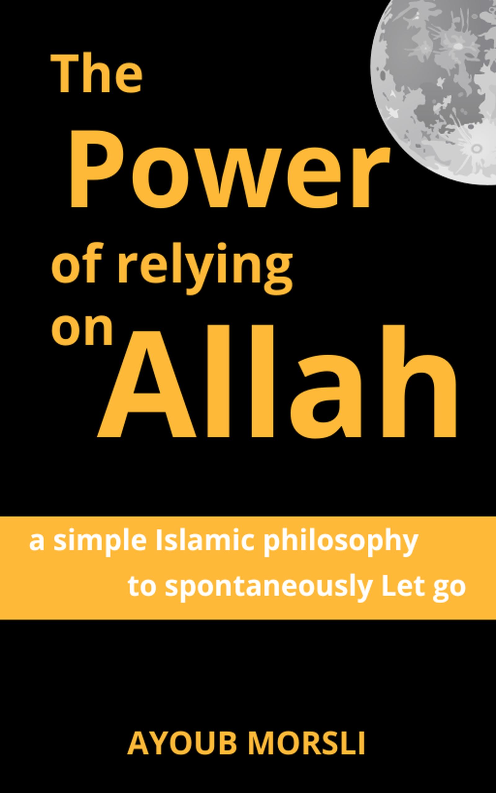 The Power Of Relying On Allah: A simple Islamic philosophy to spontaneously Let go