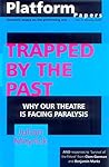 Platform Papers 3: Trapped by the Past: Why our theatre is facing paralysis Platform Papers 3: Trapped by the Past: Why our theatre is facing paralysis