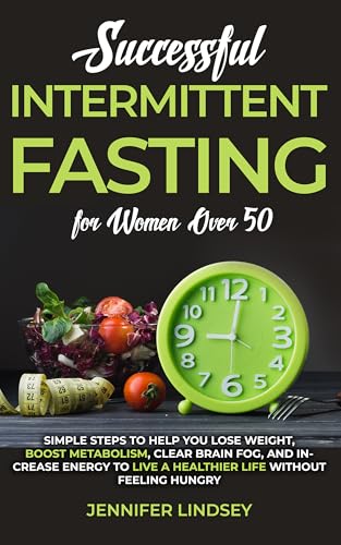 Successful Intermittent Fasting For Women Over 50: Simple Steps to Help You Lose Weight, Boost Metabolism, Clear Brain Fog, and Increase Energy to Live a Healthier Life without Feeling Hungry (Kindle Edition)