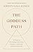 The Goddess Path: 13 Steps to Becoming Your Most Intuitive, Authentic and Powerful Self
