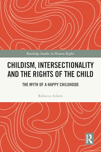 Childism, Intersectionality and the Rights of the Child: The Myth of a Happy Childhood (Routledge Studies in Human Rights)