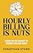 Hourly Billing Is Nuts: Essays On The Insanity Of Trading Time For Money