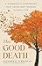 The Good Death: A Guide for Supporting Your Loved One through the End of Life