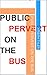 Public Pervert on the Bus