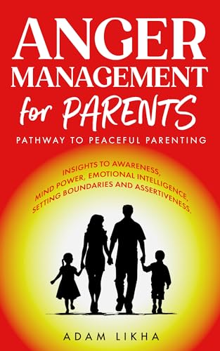 Anger Management for Parents: Pathway to Peaceful Parenting, insights to awareness, mind power, emotional intelligence, setting boundaries, and assertiveness (Kindle Edition)
