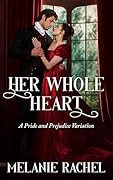 Her Whole Heart: A Pride and Prejudice Variation (Darcy and Elizabeth Happily Ever Afters)