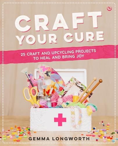 Craft Your Cure: 25 craft and upcycling projects to heal and bring joy (Paperback)