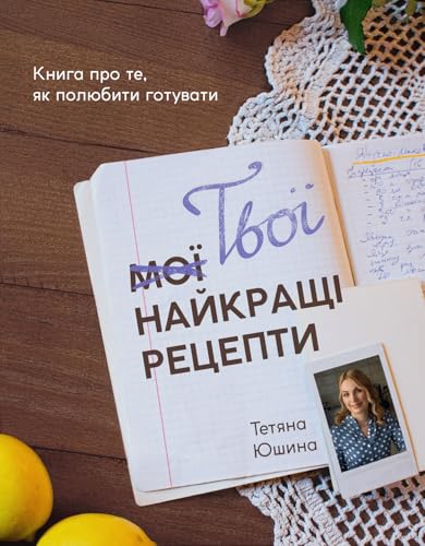 Твої найкращі рецепти: Книга про те, як полюбити готувати (Ukrainian Edition)